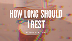 How Long Should I Rest Between Rock Climbs?