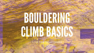Bouldering Climb Basics: 4 Top Tips for Beginners